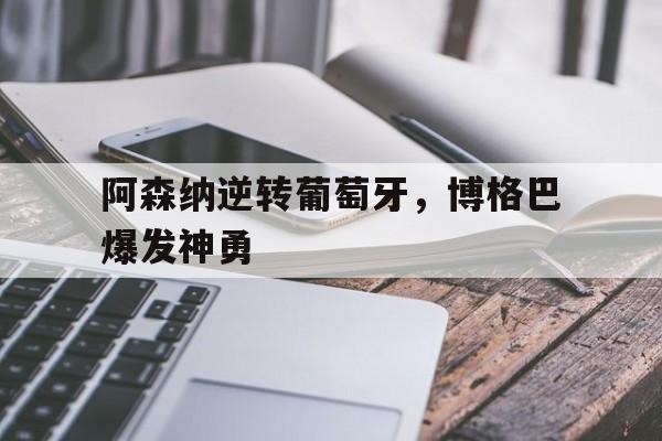 金年会网站-阿森纳逆转葡萄牙,博格巴爆发神勇